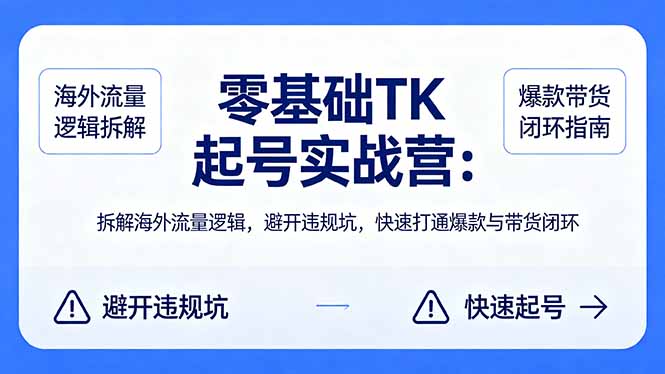 （18189期）零基础 TK 起号实战营：拆解海外流量逻辑，避开违规坑，快速打通爆款与带货闭环-九节课