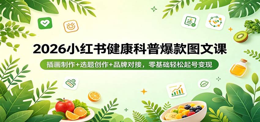 2026小红书健康科普爆款图文课：插画制作+选题创作+品牌对接，零基础轻松起号变现-九节课