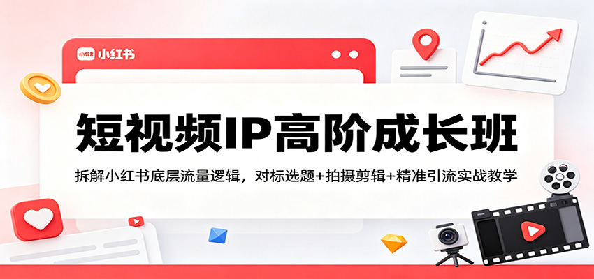 短视频IP高阶成长班：拆解小红书底层流量逻辑，对标选题+拍摄剪辑+ 精准引流实战教学-九节课