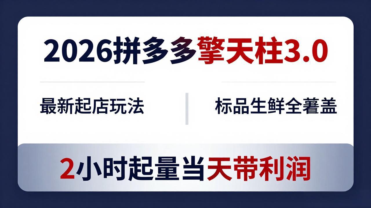 （18128期）2026拼多多擎天柱 3.0-更新4月20：最新起店玩法，标品生鲜全覆盖，2小时起量当天带利润-九节课