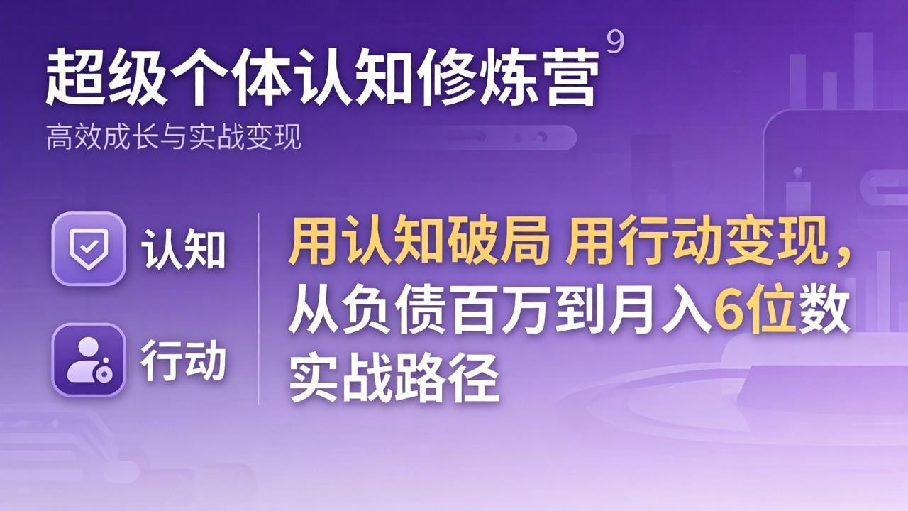 （17854期）超级个体认知修炼营：用认知破局用行动变现，从负债百万到月入6位数实战路径-九节课