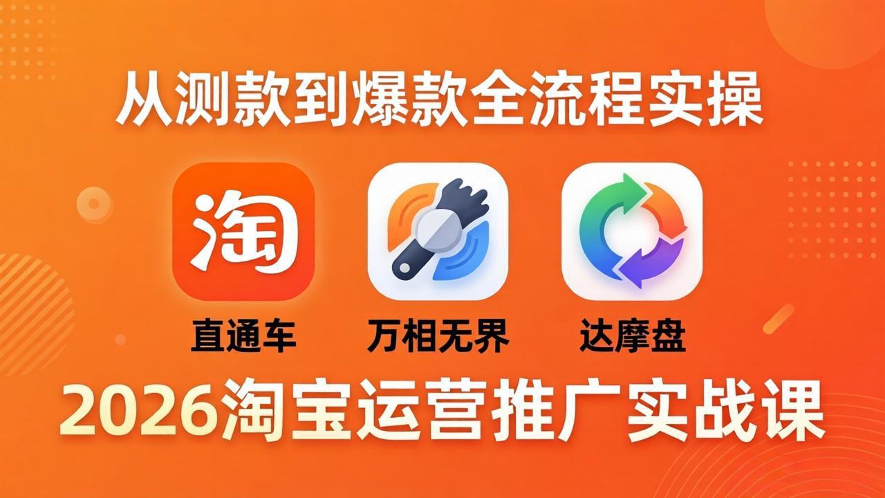 （18126期）2026淘宝运营推广实战课-更新4月20：直通车 + 万相无界 + 达摩盘，从测款到爆款全流程实操-九节课