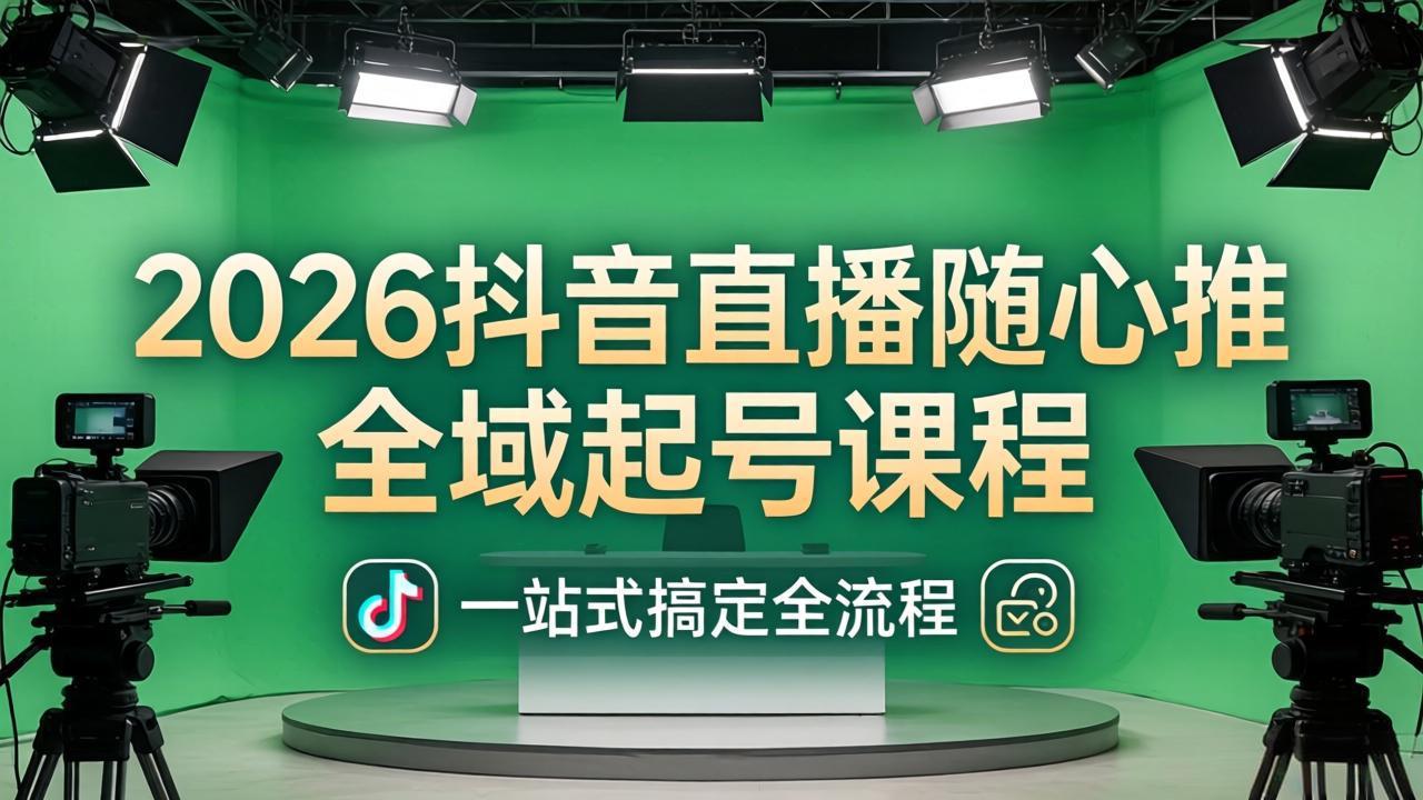 （18050期）2026抖音直播随心推全域起号课程：一站式搞定直播起号、稳号、放量全流程(更新4月)-九节课