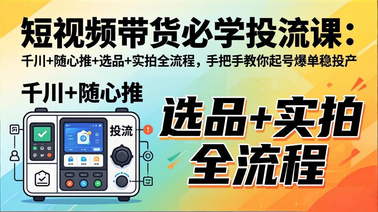 （17903期）短视频带货必学投流课：千川+随心推+选品+实拍全流程，手把手教你起号爆单稳投产-九节课