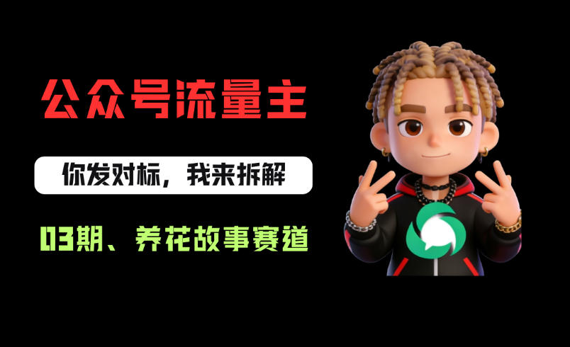 公众号流量主之养花故事赛道，起号快+流量稳，从0-1全流程讲解！-九节课