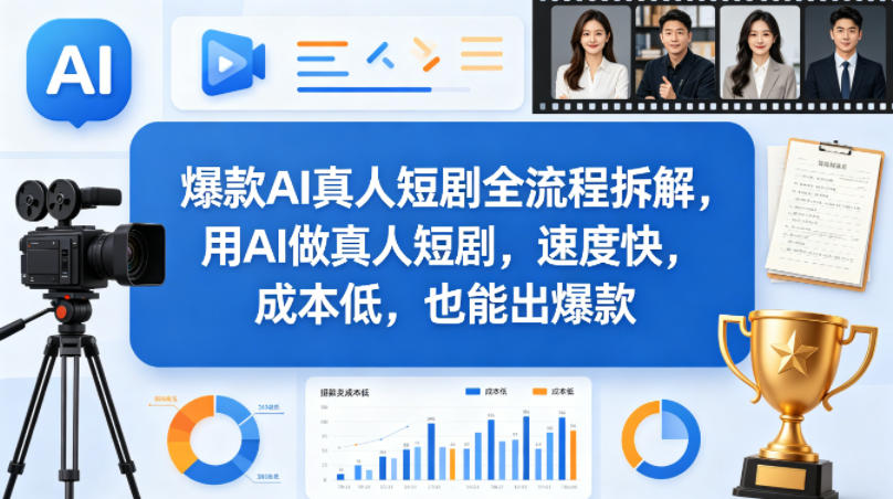 爆款AI真人短剧全流程拆解，用AI做真人短剧，速度快，成本低，也能出爆款-九节课