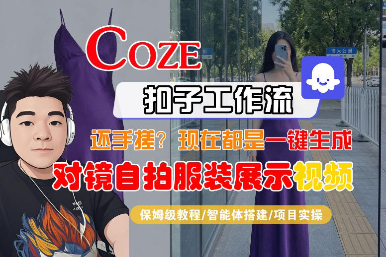 Coze智能体工作流一键生成“对镜自拍服装展示“短视频，全流程保姆级教学-九节课