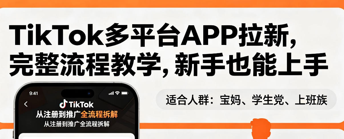 TikTok多平台APP拉新，完整流程教学，新手也能上手，轻松出海搞美金-九节课