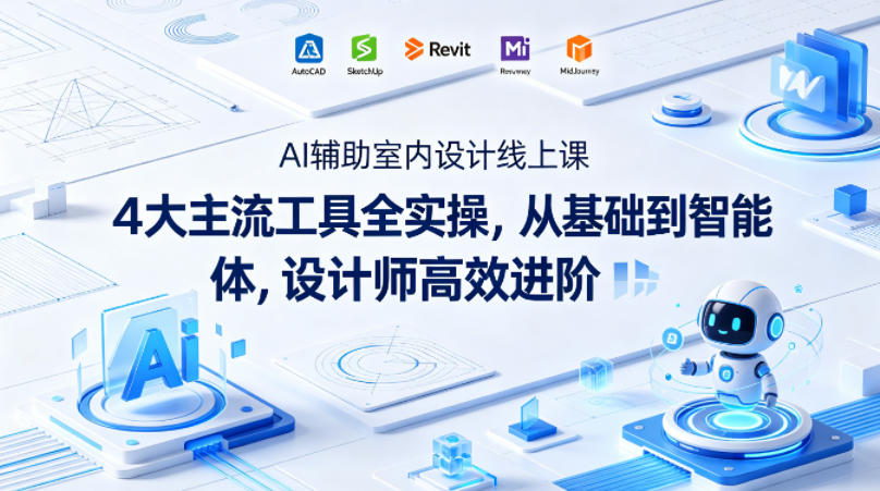 AI辅助室内设计线上课｜4大主流工具全实操，从基础到智能体，设计师高效进阶-九节课