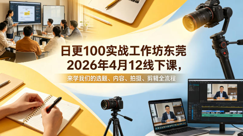 日更100实条‬战工作坊东莞2026年4月12线下课，来学我们的选题、内容、拍摄、剪辑全流程-九节课