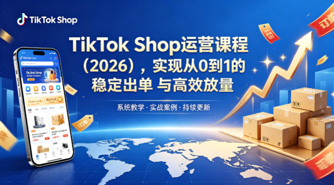 TikTok Shop运营课程（2026），实现从0到1的稳定出单与高效放量-九节课