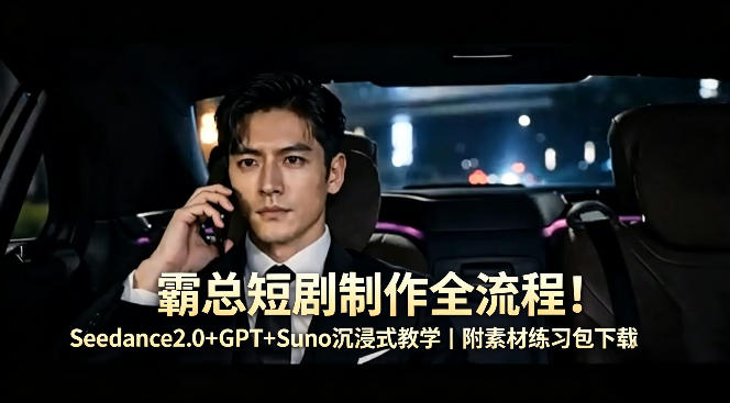 霸总短剧制作全流程！Seedance2.0+GPT+Suno沉浸式教学｜附素材练习包下载-九节课