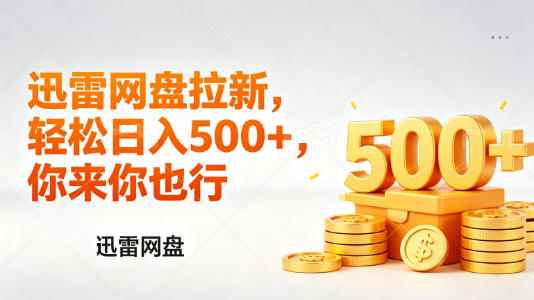 迅雷网盘锐评拉新，轻松日入几张，小白副业首选-九节课