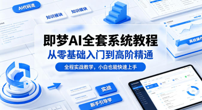 即梦AI全套系统教程，从零基础入门到高阶精通，全程实战教学，小白也能快速上手-九节课