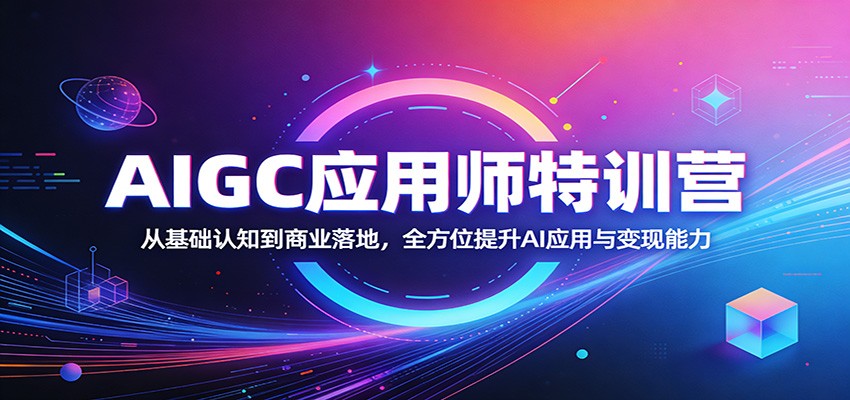 AIGC应用师特训营：从基础认知到商业落地，全方位提升AI应用与变现能力-九节课