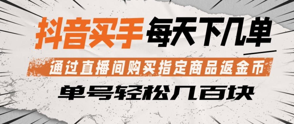 抖音买手通过直播间购买指定商品返金币，每天几单，轻松日入几张【揭秘】-九节课