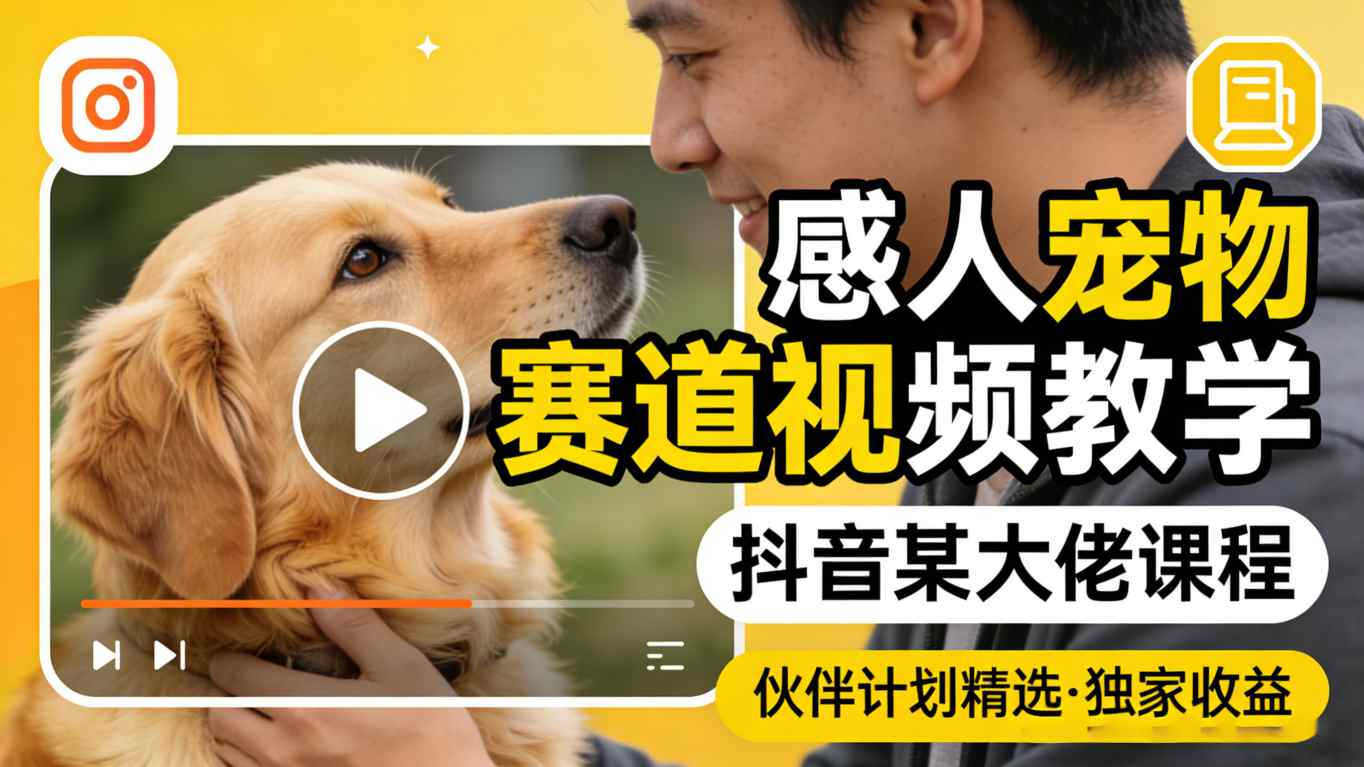 感人宠物赛道视频教学，抖音某大佬课程，可做伙伴计划精选独家收益-九节课