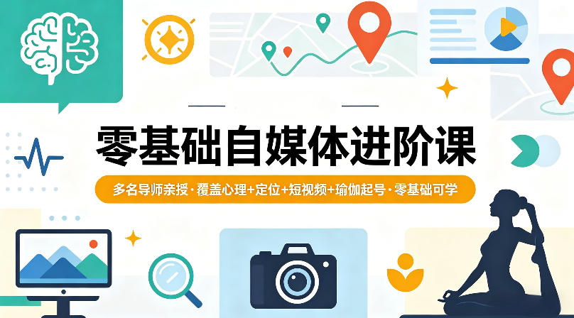 零基础自媒体进阶课，多名导师亲授，覆盖心理+定位+短视频+瑜伽起号，零基础可学-九节课