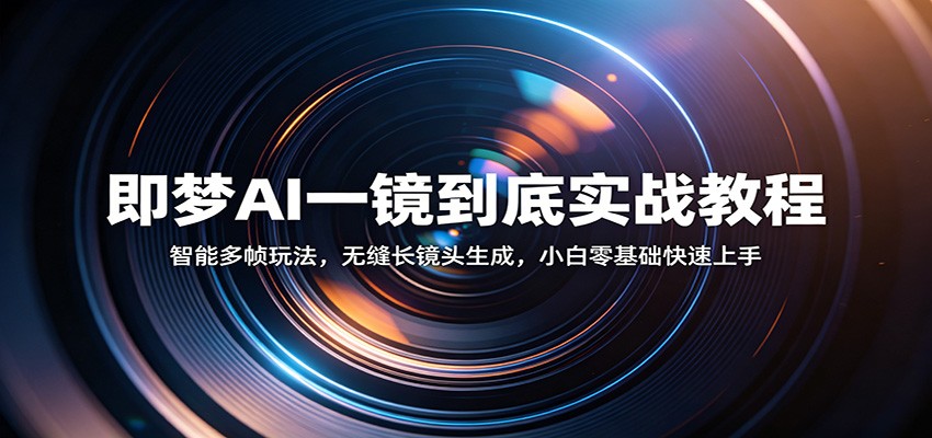 即梦AI一镜到底实战教程：智能多帧玩法，无缝长镜头生成，小白零基础快速上手-九节课