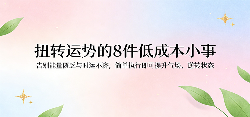 付费文章：扭转运势的8件低成本小事，告别能量匮乏与时运不济逆转状态-九节课