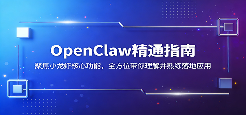 OpenClaw精通指南：聚焦小龙虾核心功能，全方位带你理解并熟练落地应用-九节课