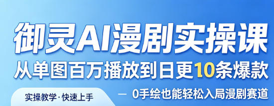 御灵AI漫剧实操课，从单图百万播放到日更10条爆款，0手绘也能轻松入局漫剧赛道-九节课