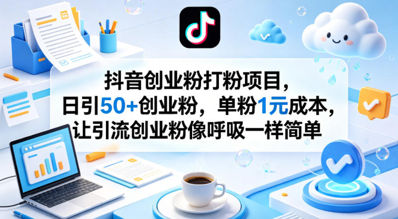 抖音创业粉打粉项目，日引50+创业粉，单粉1元成本，让引流创业粉像呼吸一样简单-九节课