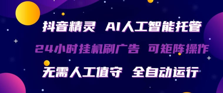 抖音精灵AI人工智能托管，24小时全自动刷广告，无需人工值守，可矩阵操作【揭秘】-九节课