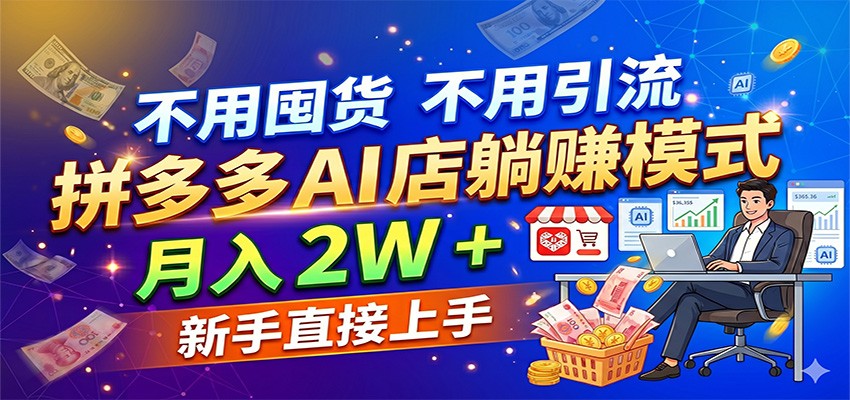不用囤货不用引流，拼多多 AI 店躺赚模式，月入 2W + 新手直接上手-九节课