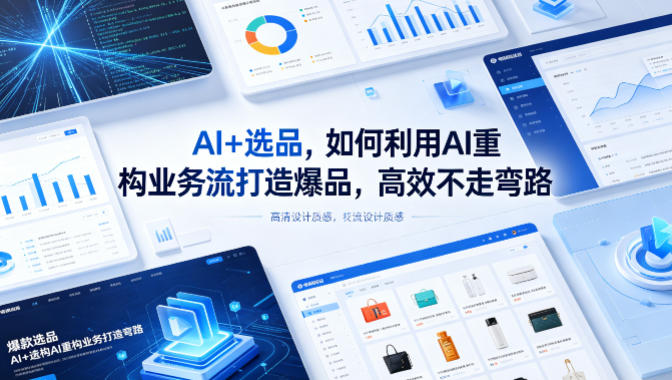 AI+选品，如何利用AI重构业务流打造爆品，高效不走弯路-九节课