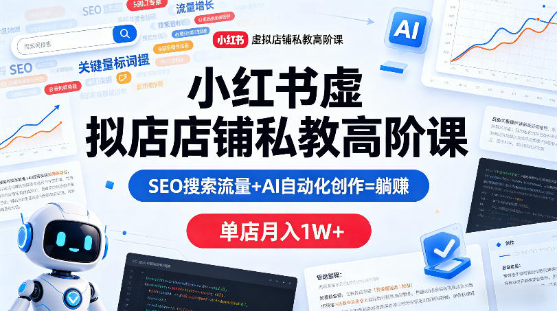小红书虚拟店铺私教高阶课，SEO搜索流量+AI自动化创作=躺賺，单店月入1W+-九节课