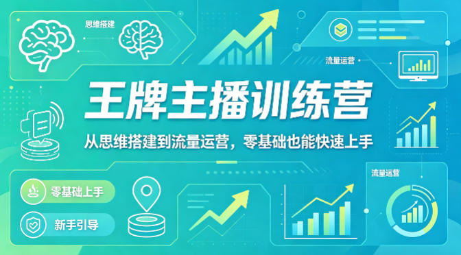 抖音王牌主播训练营，从思维搭建到流量运营，零基础也能快速上手-九节课