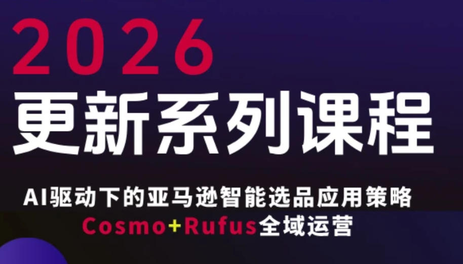 跨境亚马逊FBA系统课程，AI驱动下的亚马逊智能选品应用策略Cosmo+Rufus全域运营（更新26年4月）-九节课