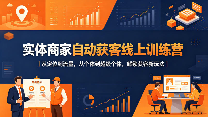 实体商家自动获客线上训练营｜从定位到流量，从个体到超级个体，解锁获客新玩法-九节课