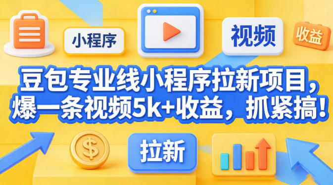 豆包专业线小程序拉新项目，爆一条视频就是5k+收益，抓紧搞这个-九节课