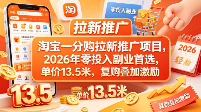 淘宝一分购拉新推广项目，2026年零投入副业首选，单价13.5米，复购叠加激励！-九节课