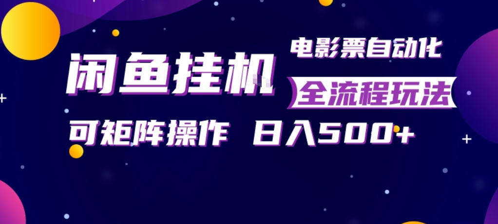 闲鱼全自动售卖电影票，全程挂G，可矩阵操作，小白轻松上手日入5张，稳定副业【揭秘】-九节课