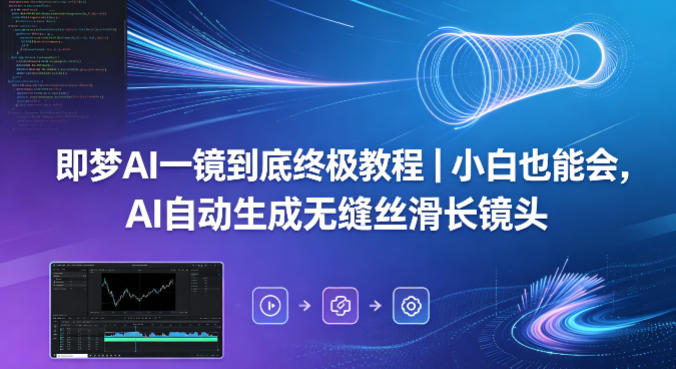 即梦AI一镜到底终极教程｜小白也能会，AI自动生成无缝丝滑长镜头-九节课