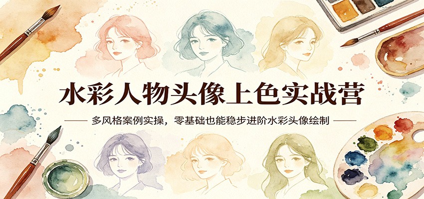 水彩人物头像上色实战营：多风格案例实操，零基础也能稳步进阶水彩头像绘制-九节课