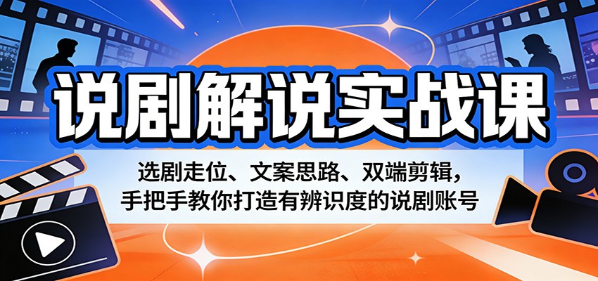 说剧解说实战课：选剧走位、文案思路、双端剪辑，手把手教你打造有辨识度的说剧账号-九节课