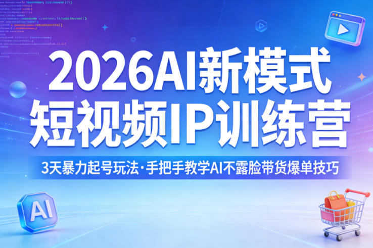 2026AI新模式短视频IP训练营，3天暴力起号玩法，手把手教学AI不露脸带货爆单技巧-九节课