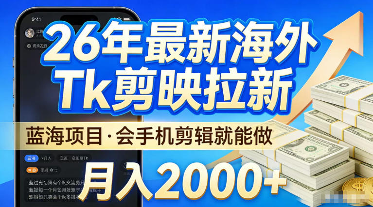 2026最新海外TK剪映拉新，当下真正蓝海项目，会基础手机剪辑就能做，单月稳入2W+【揭秘】-九节课