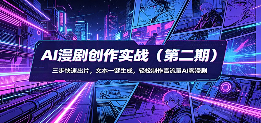 AI漫剧创作实战（第二期）：三步快速出片，文本一键生成，轻松制作高流量AI客漫剧-九节课