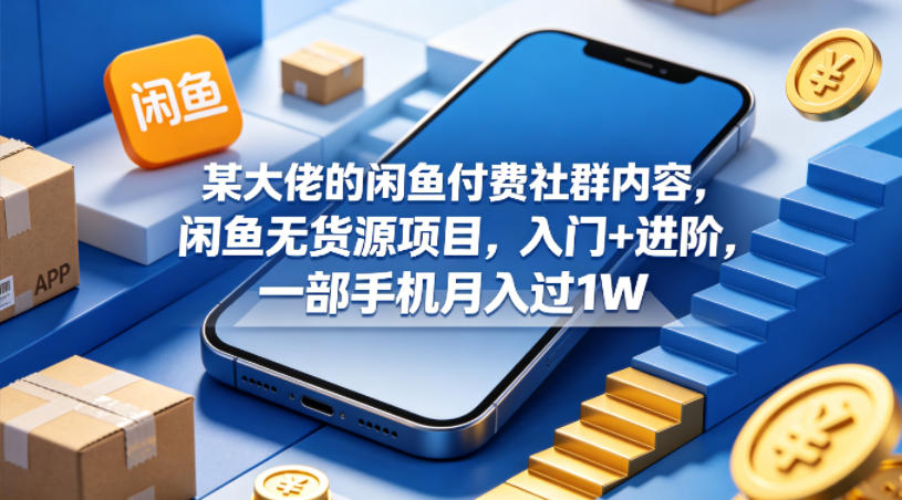 某大佬的闲鱼付费社群内容，闲鱼无货源项目，入门+进阶，一部手机月入过1W-九节课