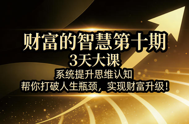 财富的智慧第十期，3天大课，系统提升思维认知，帮你打破人生瓶颈，实现财富升级！-九节课