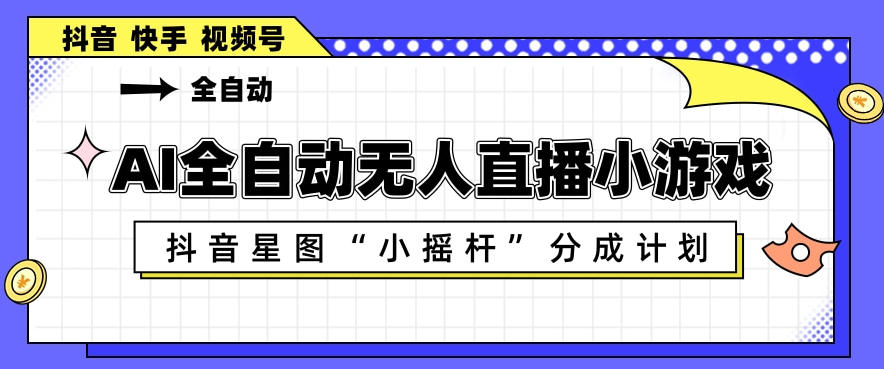 AI全自动直播小游戏，抖音星图小摇杆分成计划，支持多账号矩阵化运营【揭秘】-九节课