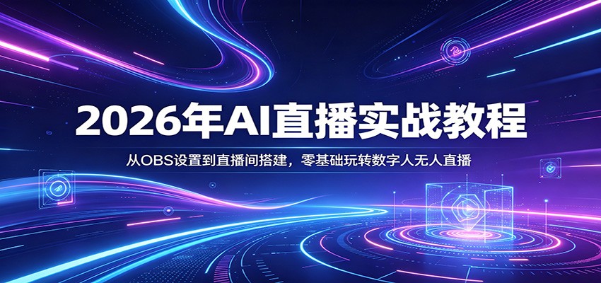 2026年AI直播实战教程：从OBS设置到直播间搭建，零基础玩转数字人无人直播-九节课