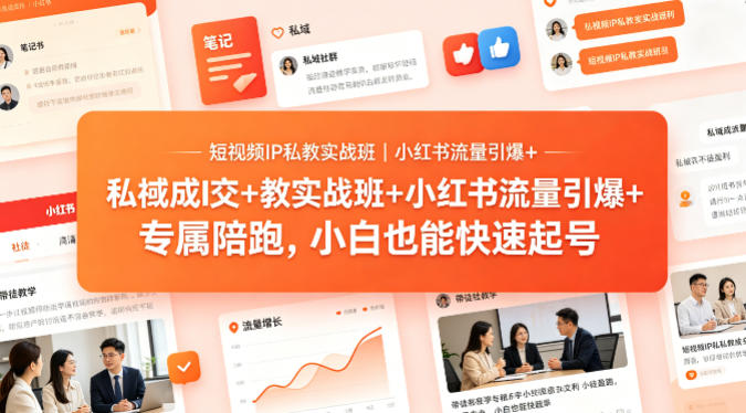 短视频IP私教实战班｜小红书流量引爆+私域成交+带徒盈利，专属陪跑，小白也能快速起号-九节课