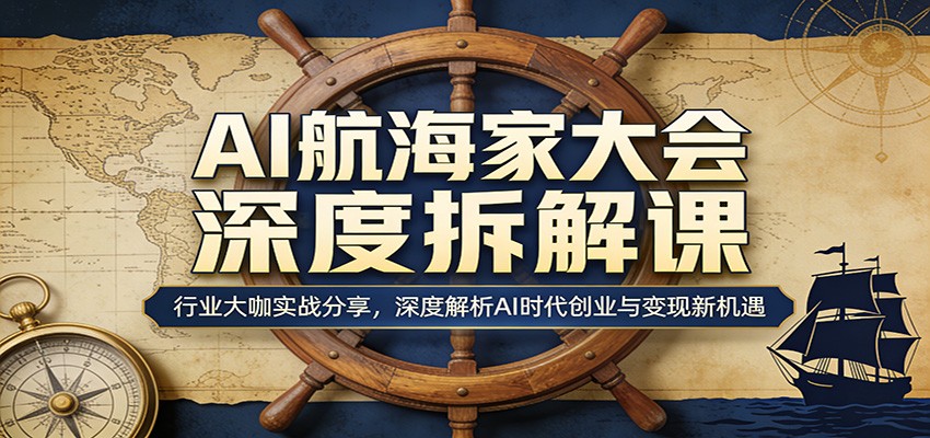 AI航海家大会深度拆解课:行业大咖实战分享,深度解析AI时代创业与变现新机遇-九节课