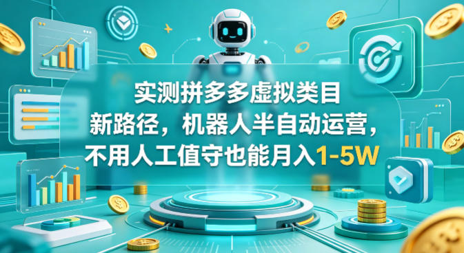 实测拼多多虚拟类目新路径，机器人半自动运营，不用人工值守也能月入1-5W【揭秘】-九节课